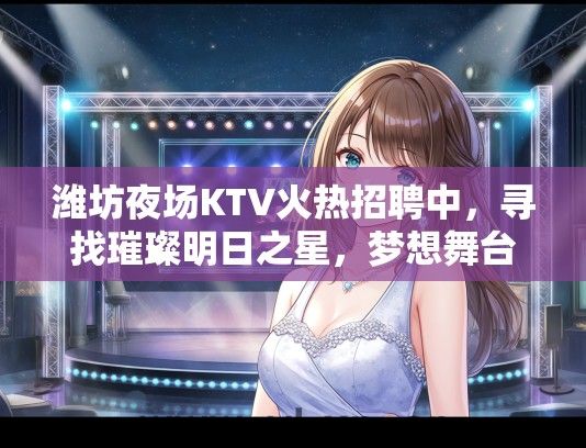 潍坊夜场KTV火热招聘中，寻找璀璨明日之星，梦想舞台等你精彩绽放！