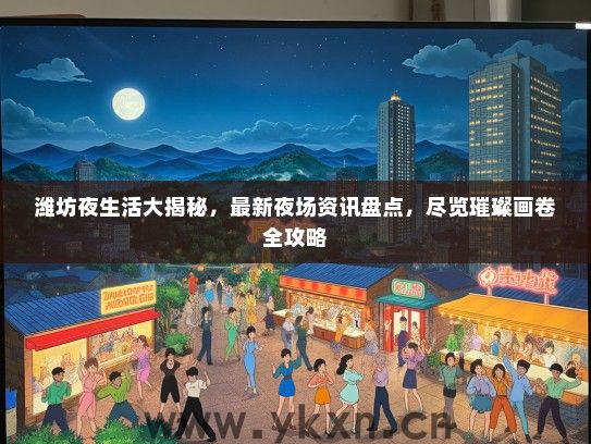 潍坊夜生活大揭秘，最新夜场资讯盘点，尽览璀璨画卷全攻略