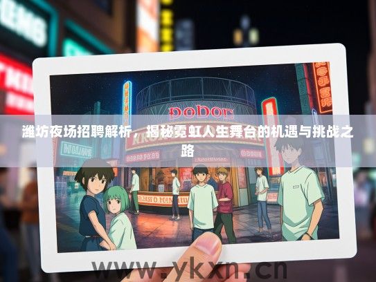 潍坊夜场招聘解析，揭秘霓虹人生舞台的机遇与挑战之路