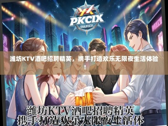 潍坊KTV酒吧招聘精英，携手打造欢乐无限夜生活体验！
