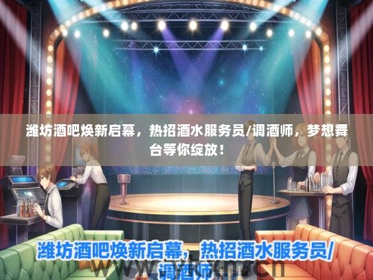 潍坊酒吧焕新启幕，热招酒水服务员/调酒师，梦想舞台等你绽放！