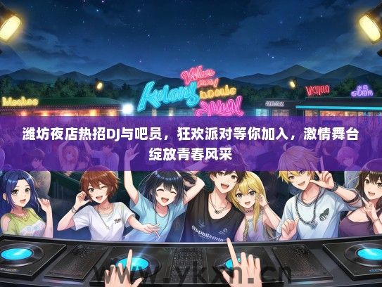 潍坊夜店热招DJ与吧员，狂欢派对等你加入，激情舞台绽放青春风采