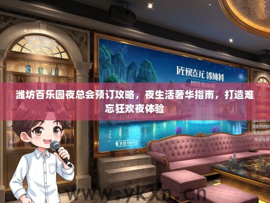 潍坊百乐园夜总会预订攻略，夜生活奢华指南，打造难忘狂欢夜体验